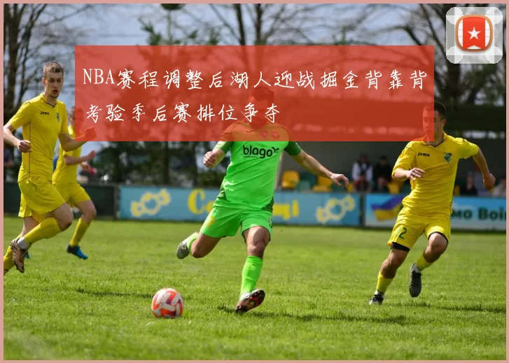 NBA赛程调整后湖人迎战掘金背靠背考验季后赛排位争夺