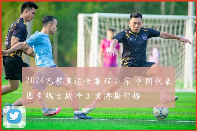 2024巴黎奥运会赛程公布 中国代表团多线出战冲击奖牌排行榜