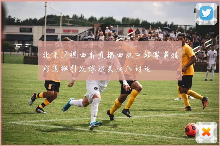 北京卫视回看直播回放中超赛事精彩集锦引发球迷关注和讨论