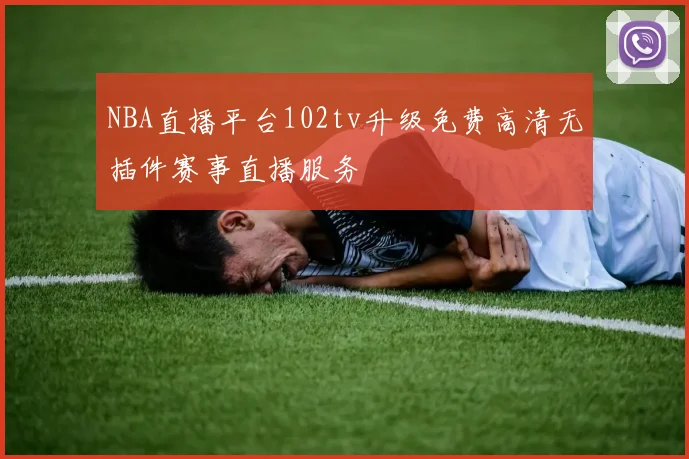 NBA直播平台102tv升级免费高清无插件赛事直播服务