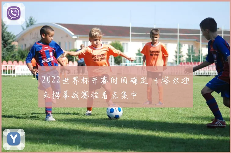 2022世界杯开赛时间确定 卡塔尔迎来揭幕战赛程看点集中