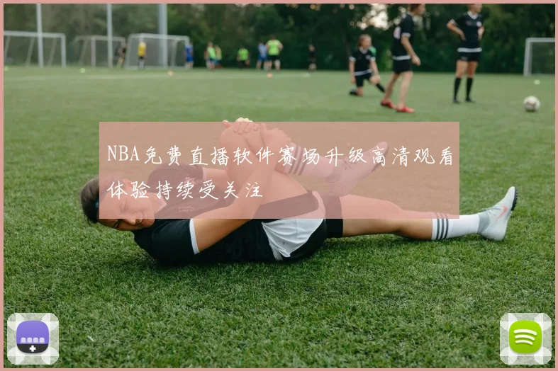 NBA免费直播软件赛场升级高清观看体验持续受关注